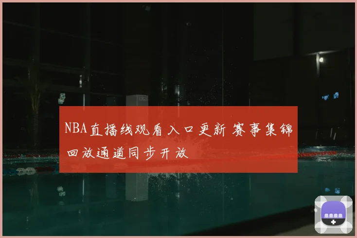 NBA直播线观看入口更新 赛事集锦回放通道同步开放
