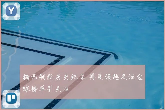 梅西刷新历史纪录 再度领跑足坛金球榜单引关注