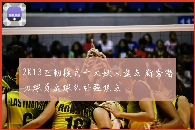 2K13王朝模式十大妖人盘点 新秀潜力球员成球队补强焦点