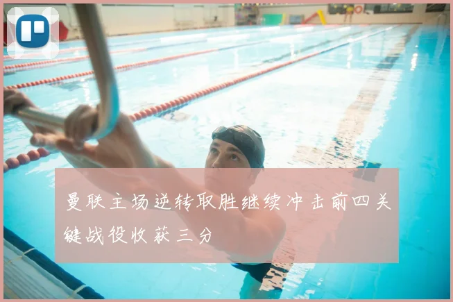 曼联主场逆转取胜继续冲击前四关键战役收获三分
