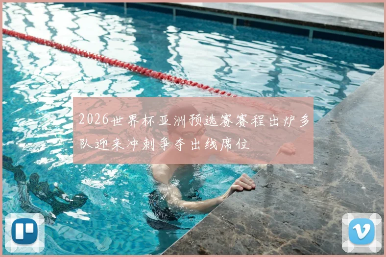 2026世界杯亚洲预选赛赛程出炉多队迎来冲刺争夺出线席位