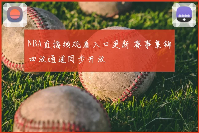 NBA直播线观看入口更新 赛事集锦回放通道同步开放