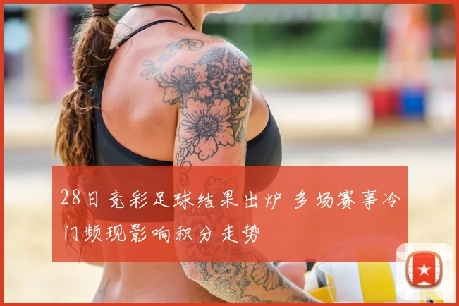 28日竞彩足球结果出炉 多场赛事冷门频现影响积分走势