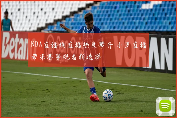 NBA直播线直播热度攀升 小罗直播带来赛事观看新选择