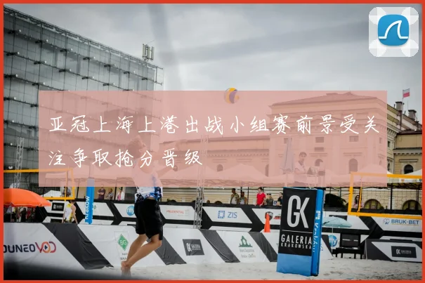亚冠上海上港出战小组赛前景受关注争取抢分晋级