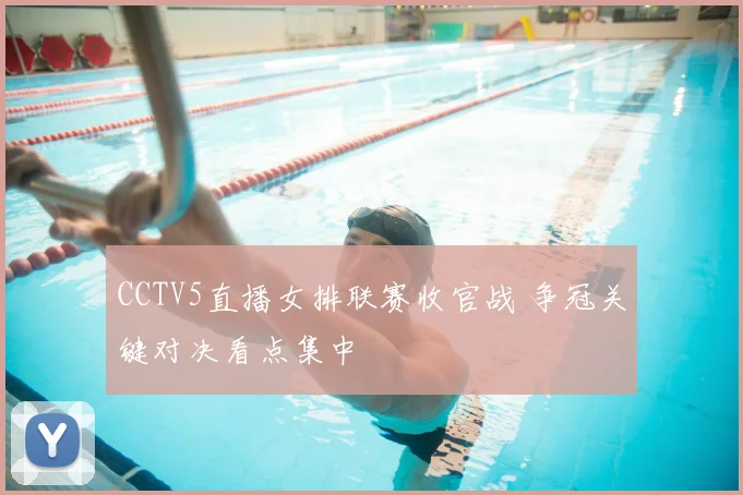 CCTV5直播女排联赛收官战 争冠关键对决看点集中