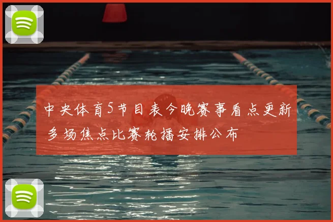 中央体育5节目表今晚赛事看点更新 多场焦点比赛轮播安排公布