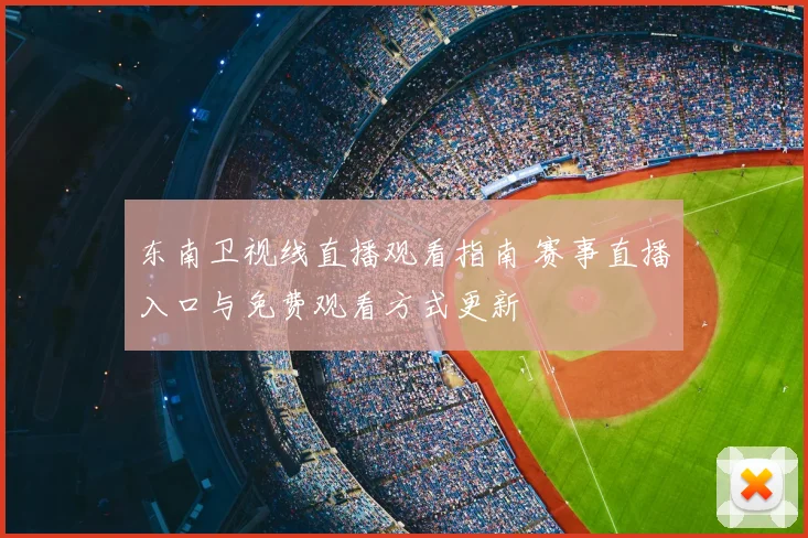东南卫视线直播观看指南 赛事直播入口与免费观看方式更新