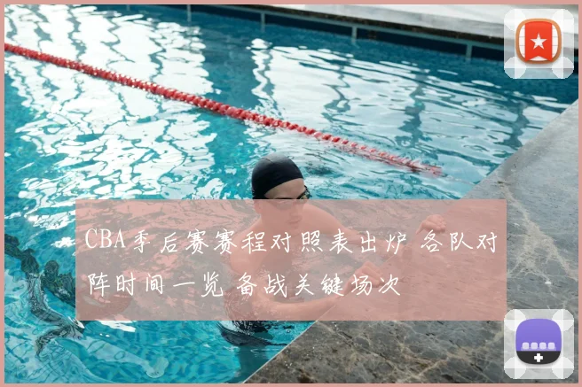 CBA季后赛赛程对照表出炉 各队对阵时间一览 备战关键场次