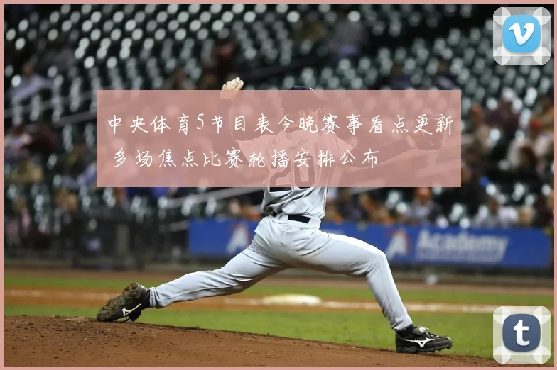 中央体育5节目表今晚赛事看点更新 多场焦点比赛轮播安排公布