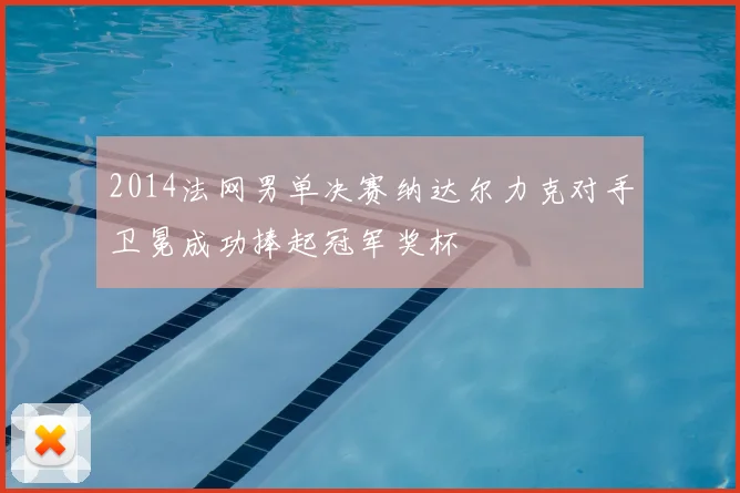 2014法网男单决赛纳达尔力克对手卫冕成功捧起冠军奖杯