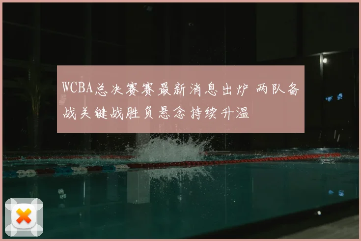 WCBA总决赛赛最新消息出炉 两队备战关键战胜负悬念持续升温