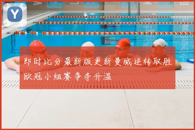 即时比分最新版更新曼城逆转取胜欧冠小组赛争夺升温